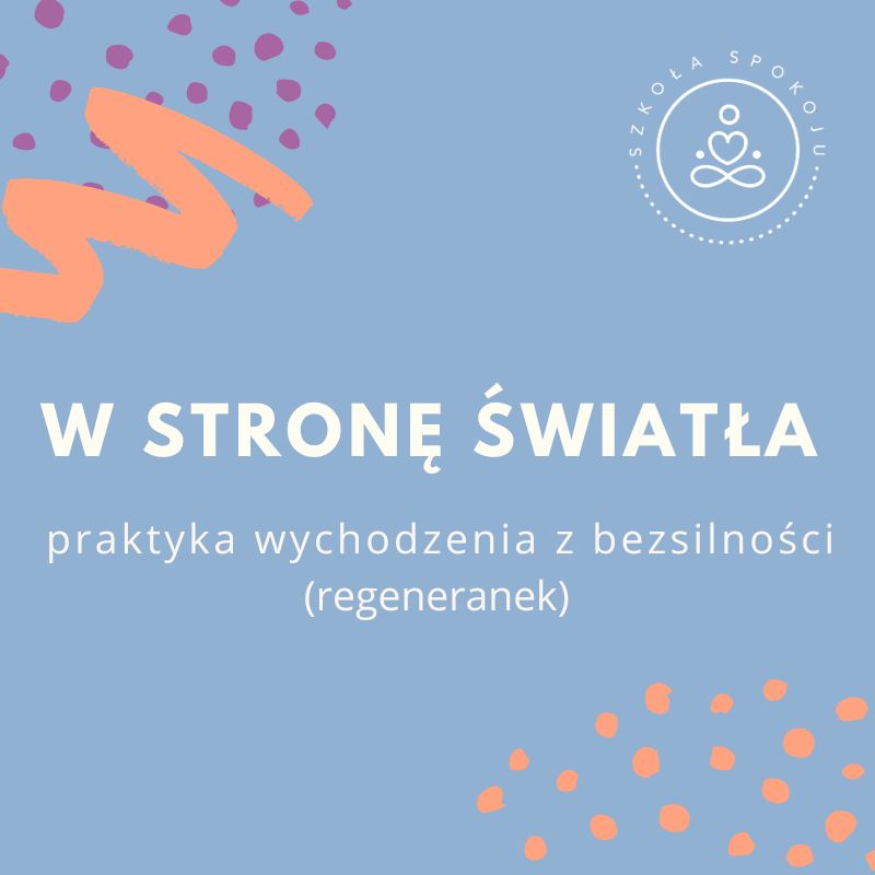 Praktyka: W stronę światła, czyli wychodzenie z bezsilności (regeneranek)